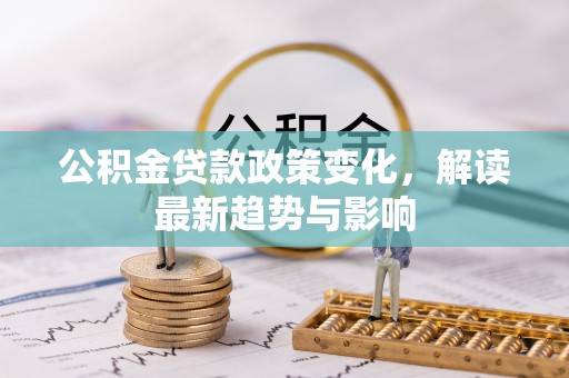 滨城公积金贷款政策变化，解读最新趋势与影响