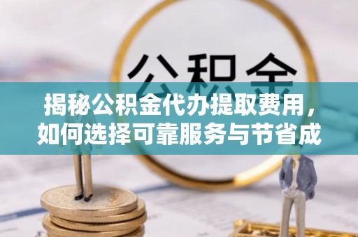 滨城揭秘公积金代办提取费用，如何选择可靠服务与节省成本