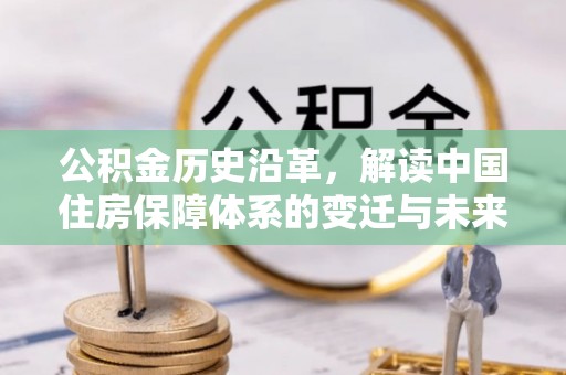滨城公积金历史沿革，解读中国住房保障体系的变迁与未来