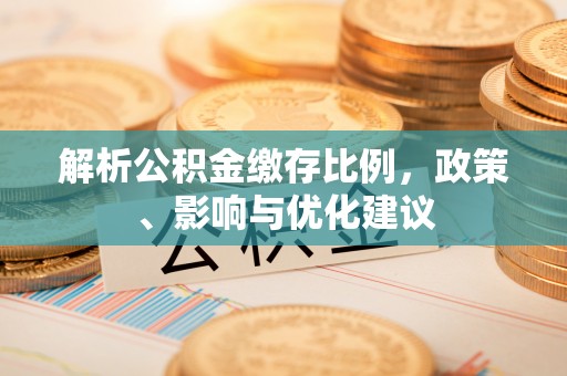 滨城解析公积金缴存比例，政策、影响与优化建议