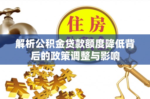 滨城解析公积金贷款额度降低背后的政策调整与影响