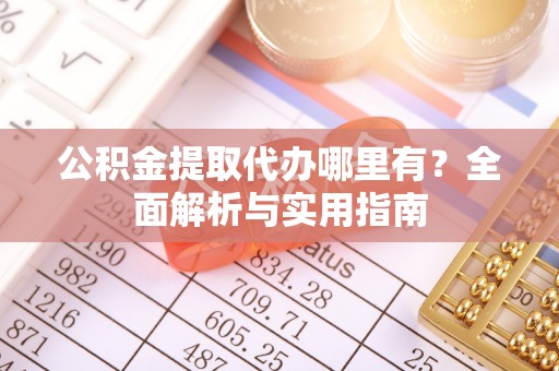 滨城公积金提取代办哪里有？全面解析与实用指南