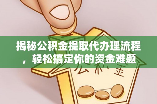 滨城揭秘公积金提取代办理流程，轻松搞定你的资金难题