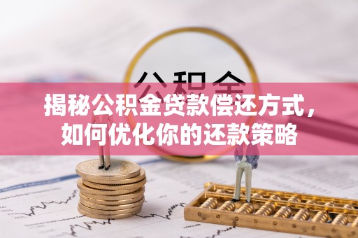 滨城揭秘公积金贷款偿还方式，如何优化你的还款策略