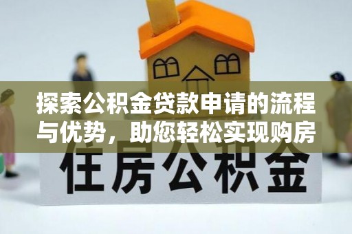 滨城探索公积金贷款申请的流程与优势，助您轻松实现购房梦想
