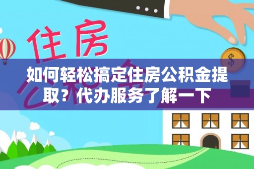 滨城如何轻松搞定住房公积金提取？代办服务了解一下