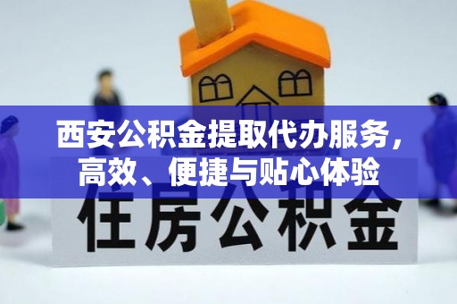 滨城西安公积金提取代办服务，高效、便捷与贴心体验