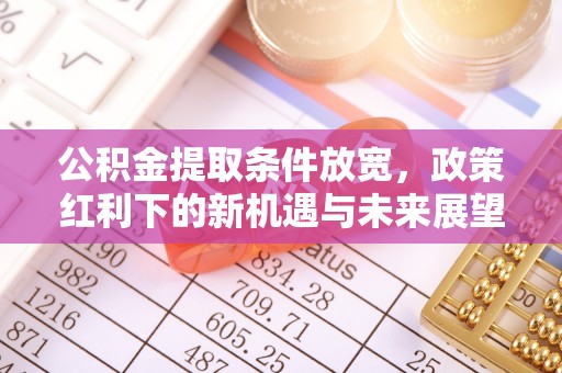 滨城公积金提取条件放宽，政策红利下的新机遇与未来展望