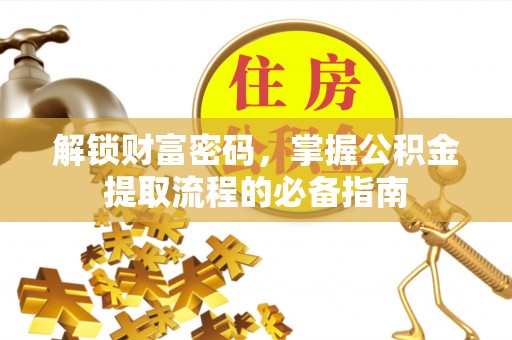 滨城解锁财富密码，掌握公积金提取流程的必备指南