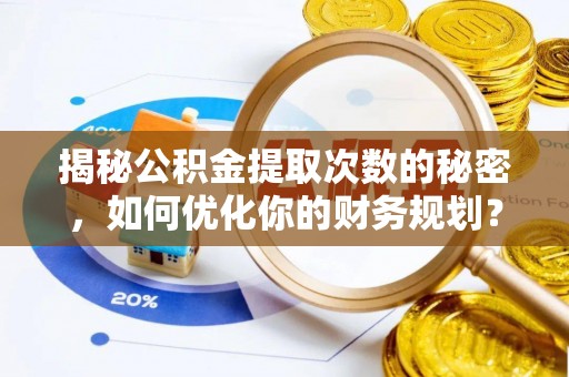 滨城揭秘公积金提取次数的秘密，如何优化你的财务规划？