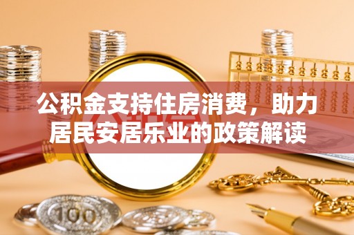 滨城公积金支持住房消费，助力居民安居乐业的政策解读
