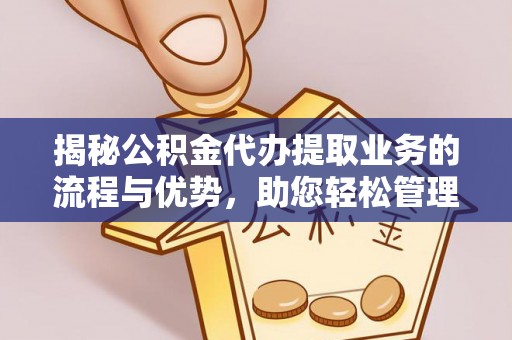 滨城揭秘公积金代办提取业务的流程与优势，助您轻松管理财务