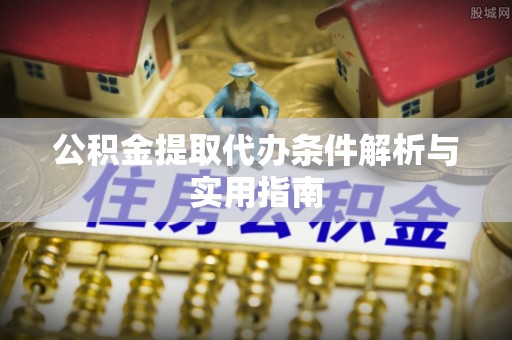 滨城公积金提取代办条件解析与实用指南