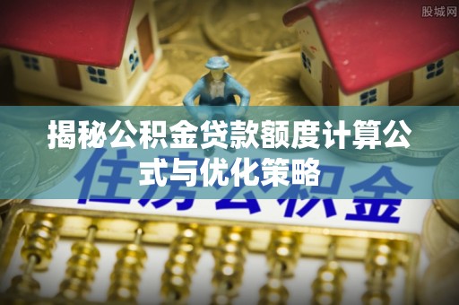 滨城揭秘公积金贷款额度计算公式与优化策略