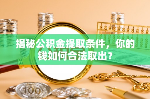 滨城揭秘公积金提取条件，你的钱如何合法取出？
