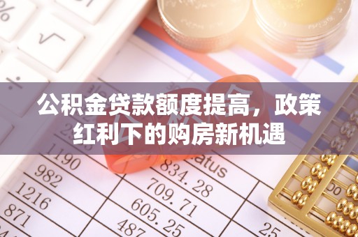 滨城公积金贷款额度提高，政策红利下的购房新机遇