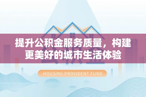 滨城提升公积金服务质量，构建更美好的城市生活体验