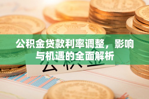滨城公积金贷款利率调整，影响与机遇的全面解析