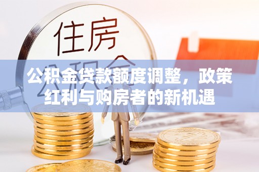 滨城公积金贷款额度调整，政策红利与购房者的新机遇