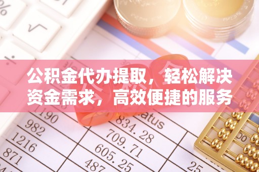滨城公积金代办提取，轻松解决资金需求，高效便捷的服务选择