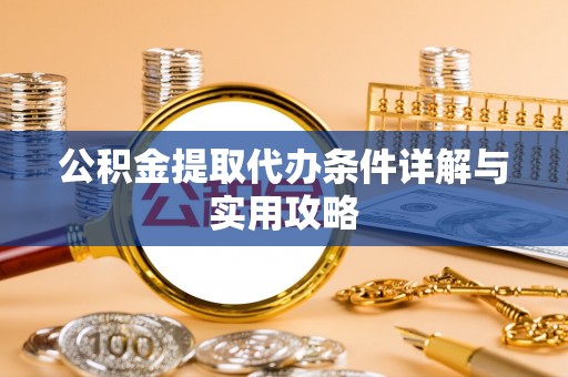 滨城公积金提取代办条件详解与实用攻略