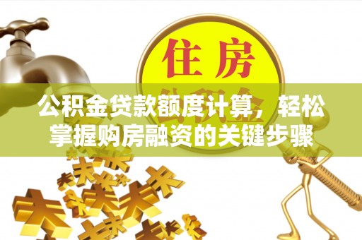 滨城公积金贷款额度计算，轻松掌握购房融资的关键步骤