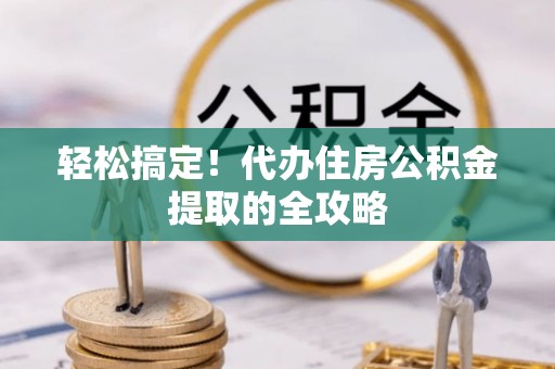 滨城轻松搞定！代办住房公积金提取的全攻略