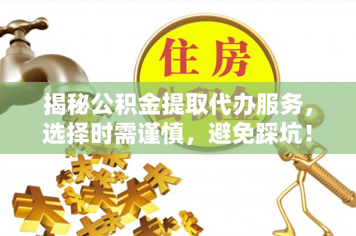 滨城揭秘公积金提取代办服务，选择时需谨慎，避免踩坑！