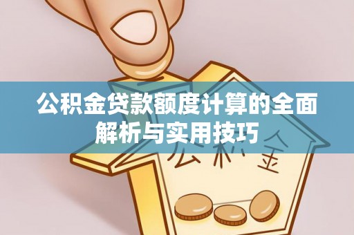 滨城公积金贷款额度计算的全面解析与实用技巧
