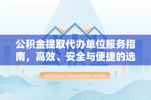 滨城公积金提取代办单位服务指南，高效、安全与便捷的选择