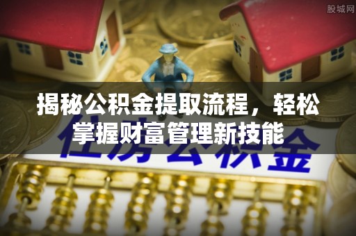 滨城揭秘公积金提取流程，轻松掌握财富管理新技能