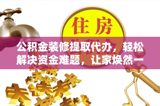 滨城公积金装修提取代办，轻松解决资金难题，让家焕然一新