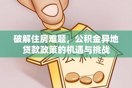 滨城破解住房难题，公积金异地贷款政策的机遇与挑战