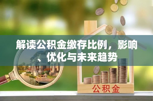 滨城解读公积金缴存比例，影响、优化与未来趋势