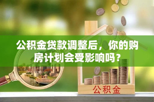 滨城公积金贷款调整后，你的购房计划会受影响吗？
