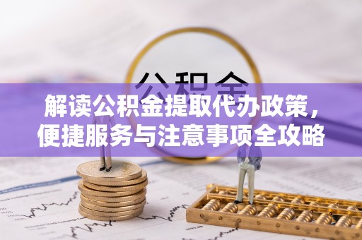 滨城解读公积金提取代办政策，便捷服务与注意事项全攻略