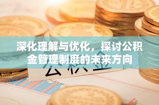 滨城深化理解与优化，探讨公积金管理制度的未来方向