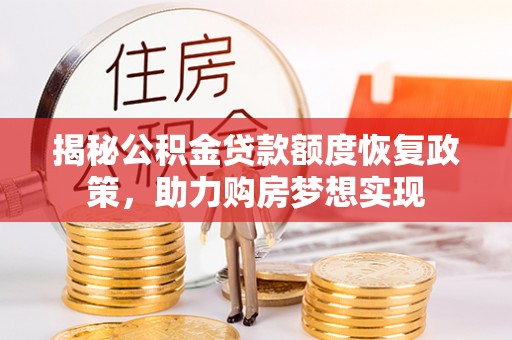 滨城揭秘公积金贷款额度恢复政策，助力购房梦想实现