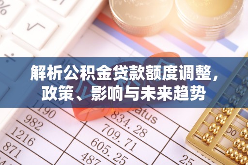 滨城解析公积金贷款额度调整，政策、影响与未来趋势