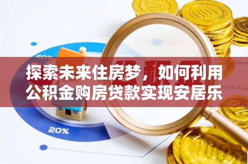 滨城探索未来住房梦，如何利用公积金购房贷款实现安居乐业