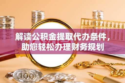 滨城解读公积金提取代办条件，助您轻松办理财务规划
