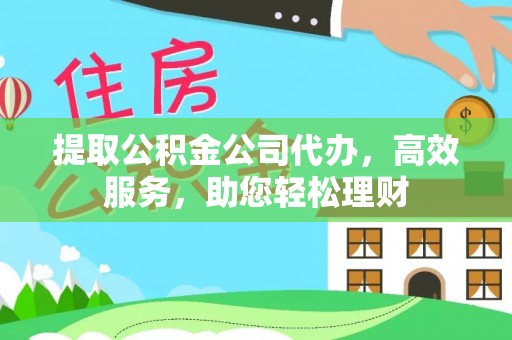 滨城提取公积金公司代办，高效服务，助您轻松理财