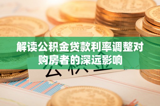 滨城解读公积金贷款利率调整对购房者的深远影响