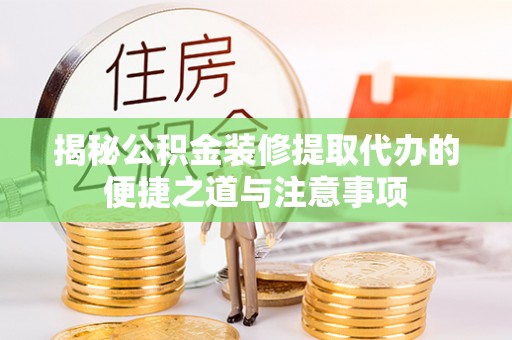 滨城揭秘公积金装修提取代办的便捷之道与注意事项