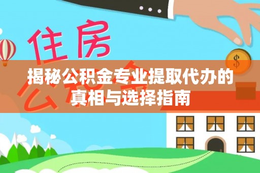 滨城揭秘公积金专业提取代办的真相与选择指南