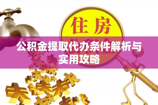 滨城公积金提取代办条件解析与实用攻略