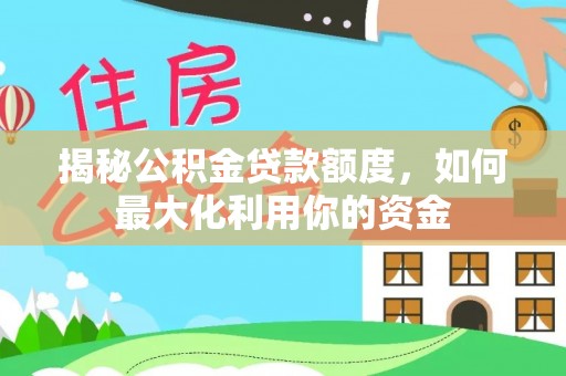 滨城揭秘公积金贷款额度，如何最大化利用你的资金