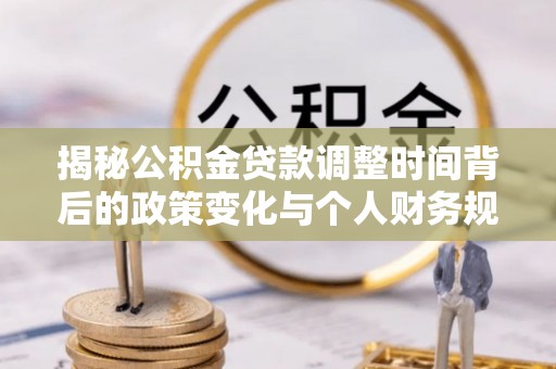 滨城揭秘公积金贷款调整时间背后的政策变化与个人财务规划
