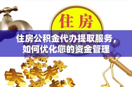 滨城住房公积金代办提取服务，如何优化您的资金管理
