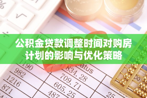 滨城公积金贷款调整时间对购房计划的影响与优化策略